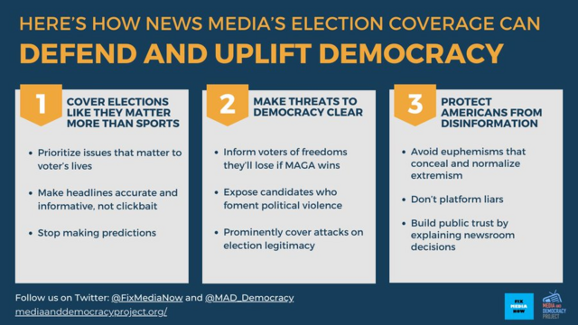 HERE'S How News Media's Election Coverage Can  Defend and Uplift Democracy

1) COVER ELECTIONS MAKE THREATS TO PROTECT LIKE THEY MATTER MORE THAN SPORTS SCORES.

2) MAKE THREATS TO DEMOCRACY CLEAR

3) PROTECT AMERICANS FROM DISINFORMATION 

Media and Democracy Project
Follow us on Mastodon @MAD_Democracy/Journa.host